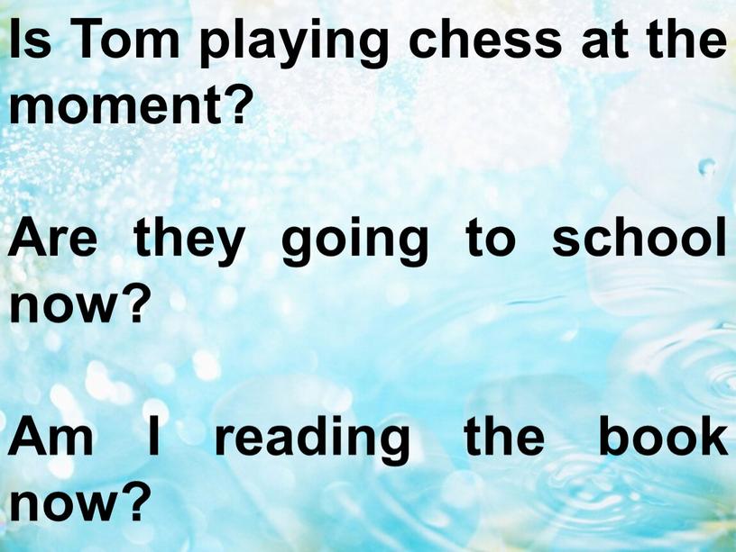 Is Tom playing chess at the moment?