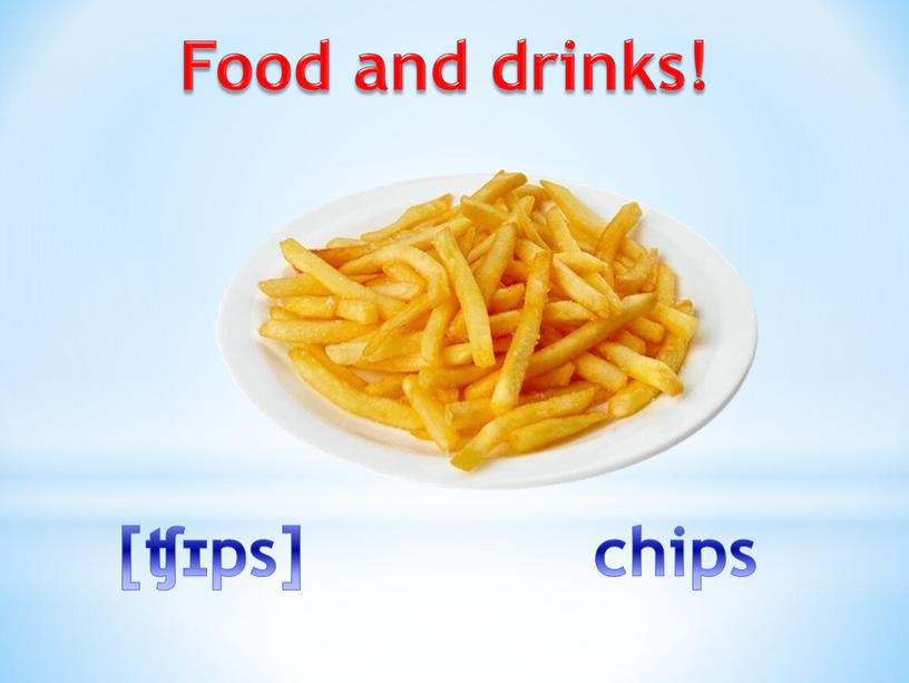 Food and drinks! [ʧɪps] chips