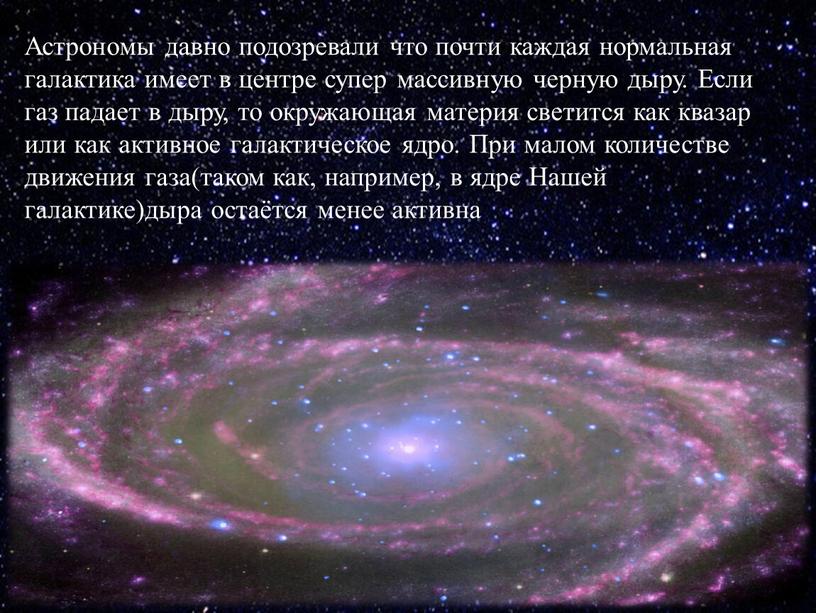 Астрономы давно подозревали что почти каждая нормальная галактика имеет в центре супер массивную черную дыру