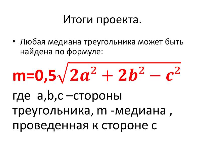 Итоги проекта. Любая медиана треугольника может быть найдена по формуле: m=0,5 𝟐𝒂²+𝟐𝒃²−𝒄² 𝟐𝒂²+𝟐𝒃²−𝒄² 𝟐𝟐𝒂𝒂²+𝟐𝟐𝒃𝒃²−𝒄𝒄² 𝟐𝒂²+𝟐𝒃²−𝒄² где a,b,c –стороны треугольника, m -медиана , проведенная к стороне…