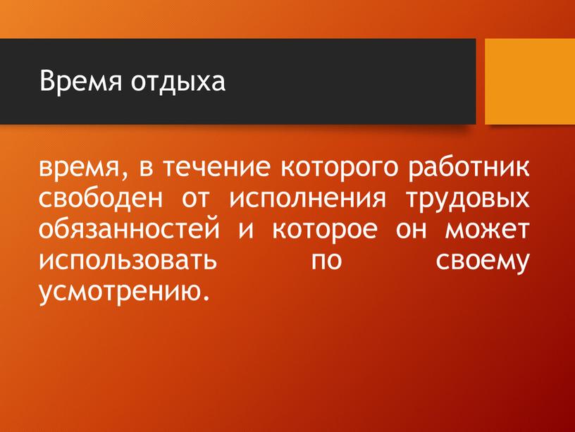 Время отдыха время, в течение которого работник свободен от исполнения трудовых обязанностей и которое он может использовать по своему усмотрению