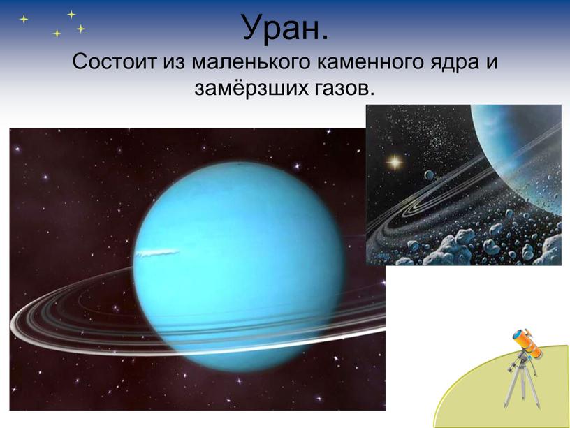 Уран. Состоит из маленького каменного ядра и замёрзших газов