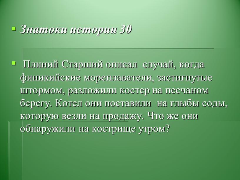 Знатоки истории 30 Плиний Старший описал случай, когда финикийские мореплаватели, застигнутые штормом, разложили костер на песчаном берегу