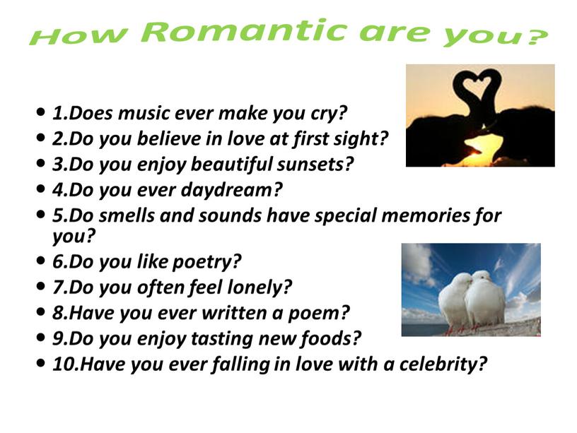 How Romantic are you? 1.Does music ever make you cry? 2