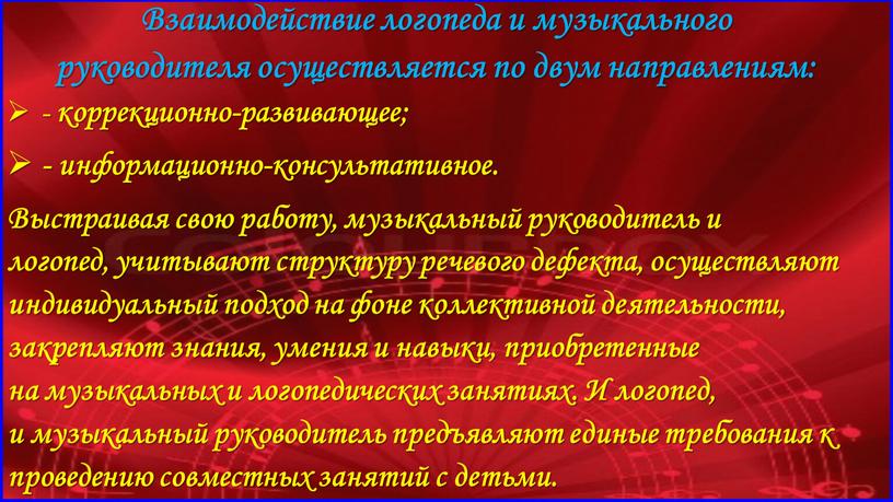 Взаимодействие логопеда и музыкального руководителя осуществляется по двум направлениям: - коррекционно-развивающее; - информационно-консультативное