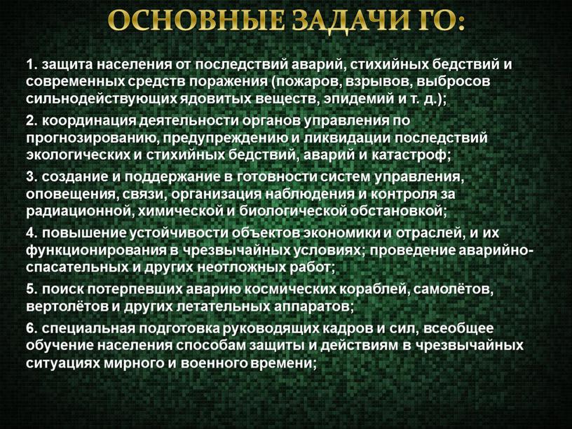 ОСНОВНЫЕ ЗАДАЧИ ГО: 1. защита населения от последствий аварий, стихийных бедствий и современных средств поражения (пожаров, взрывов, выбросов сильнодействующих ядовитых веществ, эпидемий и т