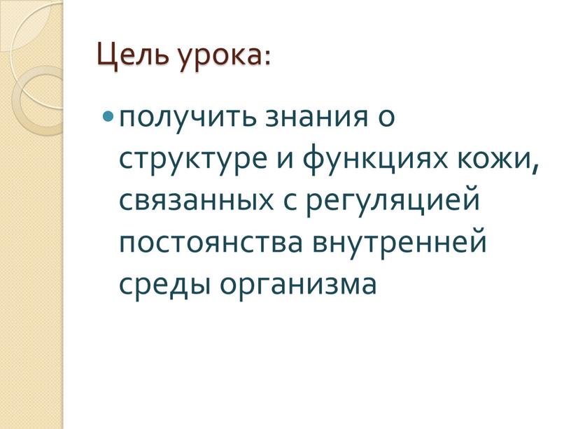 Цель урока: получить знания о структуре и функциях кожи, связанных с регуляцией постоянства внутренней среды организма