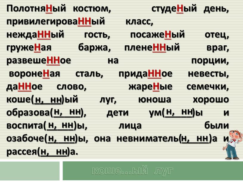 ПолотняНый костюм, студеНый день, привилегироваННый класс, неждаННый гость, посажеНый отец, гружеНая баржа, пленеННый враг, развешеННое на порции, воронеНая сталь, придаННое невесты, даННое слово, жареНые семечки,…