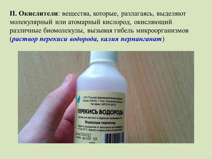 II. Окислители : вещества, которые, разлагаясь, выделяют молекулярный или атомарный кислород, окисляющий различные биомолекулы, вызывая гибель микроорганизмов ( раствор перекиси водорода, калия перманганат )