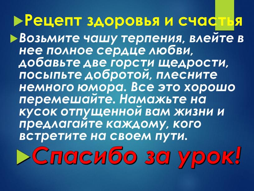 Рецепт здоровья и счастья Возьмите чашу терпения, влейте в нее полное сердце любви, добавьте две горсти щедрости, посыпьте добротой, плесните немного юмора