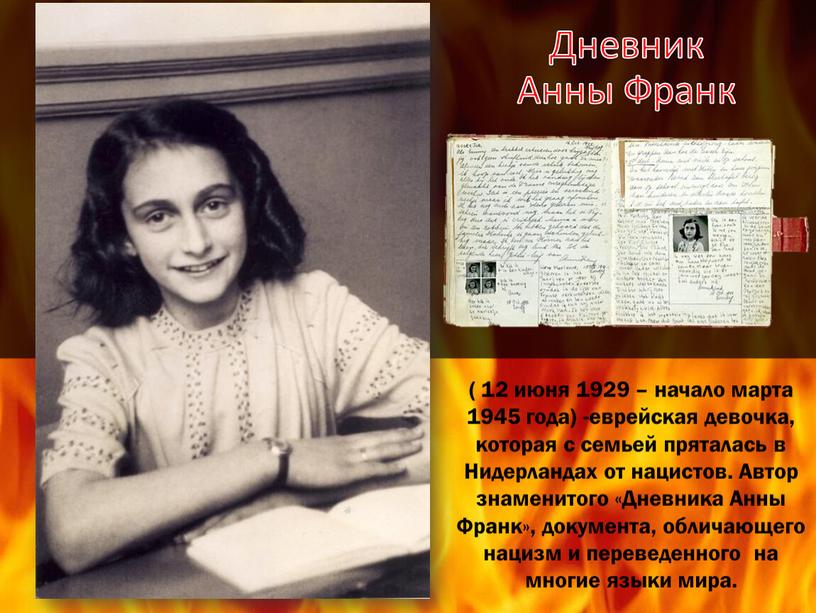 Дневник Анны Франк ( 12 июня 1929 – начало марта 1945 года) -еврейская девочка, которая с семьей пряталась в