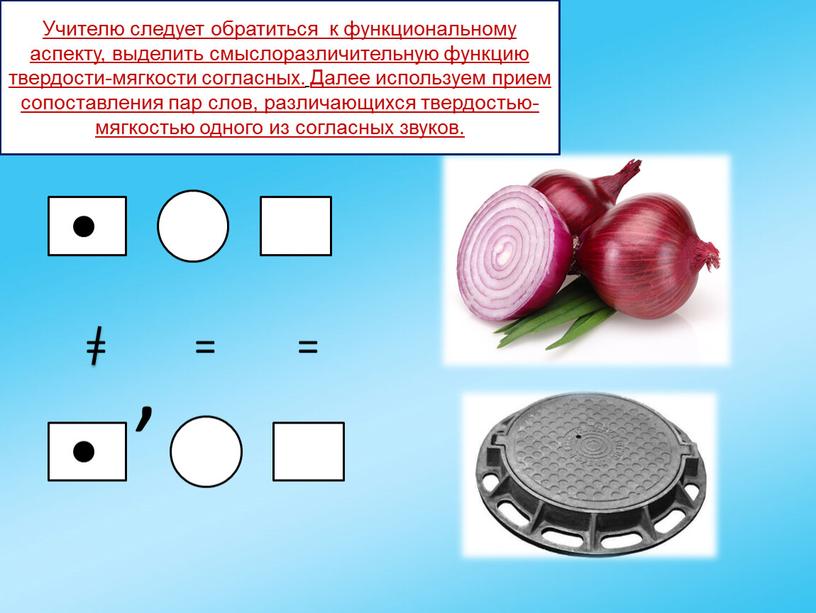 Учителю следует обратиться к функциональному аспекту, выделить смыслоразличительную функцию твердости-мягкости согласных