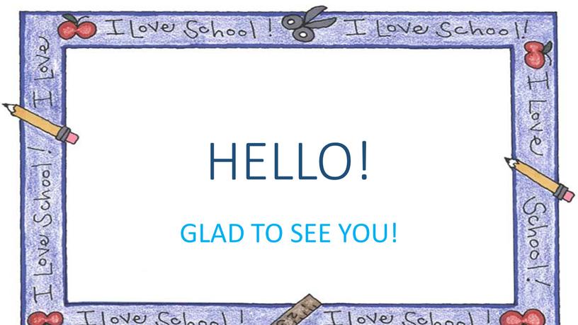 HELLO! GLAD TO SEE YOU!