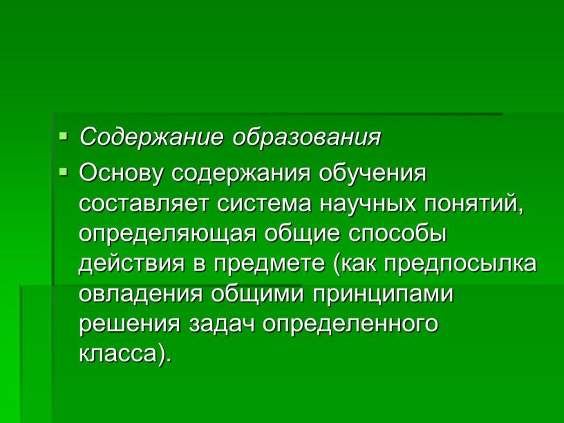 Содержание образования Основу содержания обучения составляет система научных понятий, определяющая общие способы действия в предмете (как предпосылка овладения общими принципами решения задач определенного класса)