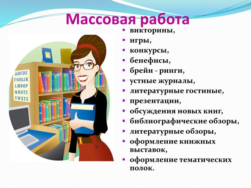 Массовая работа викторины, игры, конкурсы, бенефисы, брейн - ринги, устные журналы, литературные гостиные, презентации, обсуждения новых книг, библиографические обзоры, литературные обзоры, оформление книжных выставок, оформление…