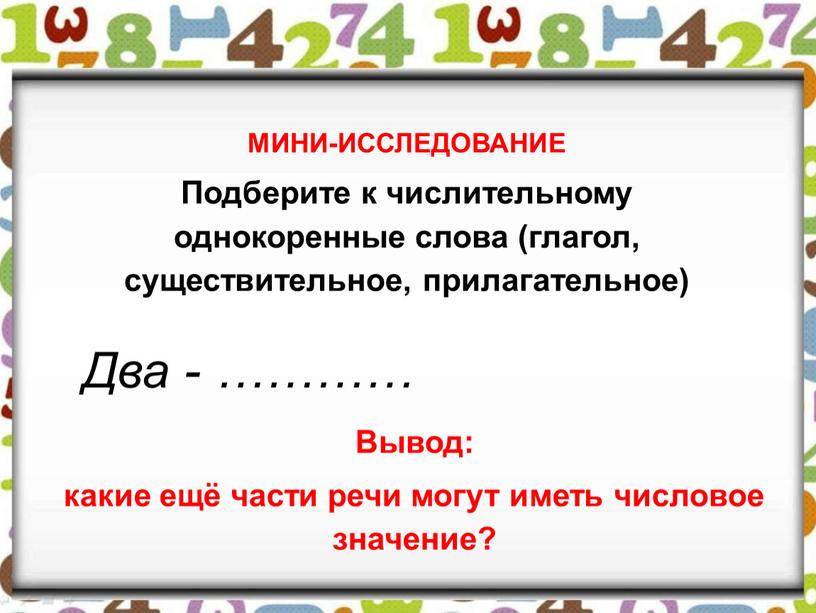 Два - ………… МИНИ-ИССЛЕДОВАНИЕ Подберите к числительному однокоренные слова (глагол, существительное, прилагательное)