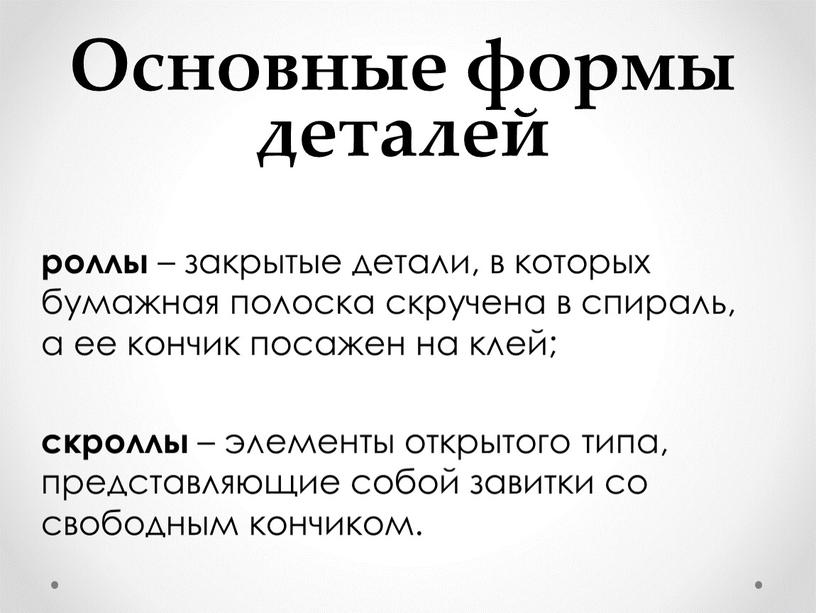 Основные формы деталей роллы – закрытые детали, в которых бумажная полоска скручена в спираль, а ее кончик посажен на клей; скроллы – элементы открытого типа,…