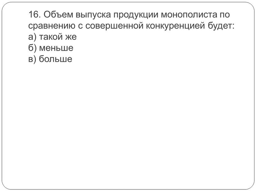 Объем выпуска продукции монополиста по сравнению с совершенной конкуренцией будет: а) такой же б) меньше в) больше