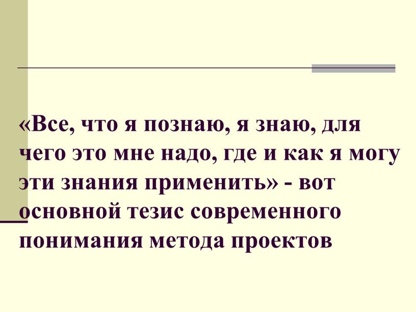 Все, что я познаю, я знаю, для чего это мне надо, где и как я могу эти знания применить» - вот основной тезис современного понимания…