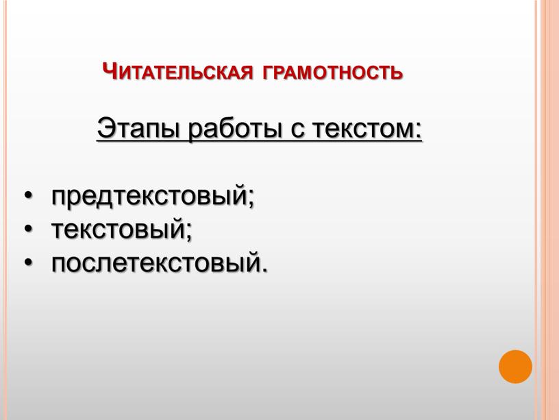 Читательская грамотность Этапы работы с текстом: предтекстовый; текстовый; послетекстовый