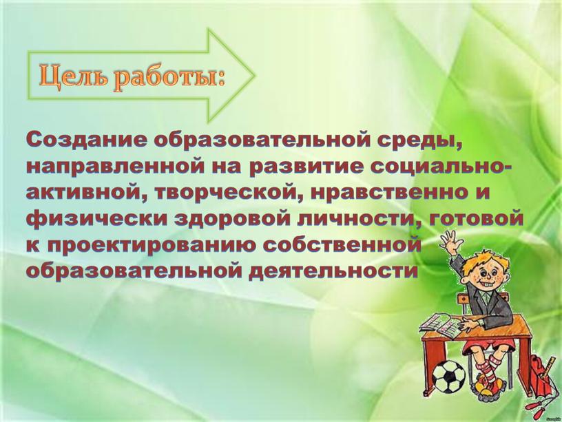 Создание образовательной среды, направленной на развитие социально-активной, творческой, нравственно и физически здоровой личности, готовой к проектированию собственной образовательной деятельности