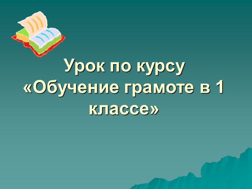 Урок по курсу «Обучение грамоте в 1 классе»