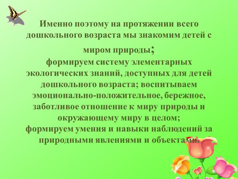 Именно поэтому на протяжении всего дошкольного возраста мы знакомим детей с миром природы; формируем систему элементарных экологических знаний, доступных для детей дошкольного возраста; воспитываем эмоционально-положительное,…