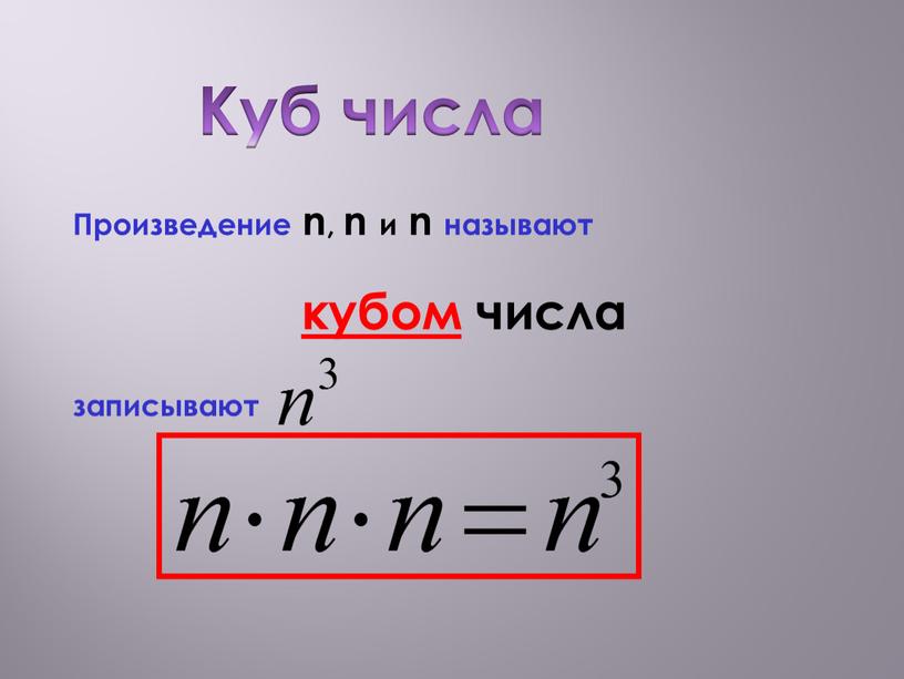 Куб числа Произведение n, n и n называют кубом числа записывают