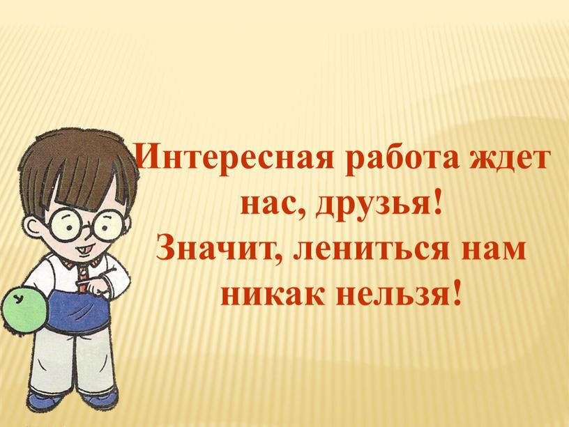 Интересная работа ждет нас, друзья!