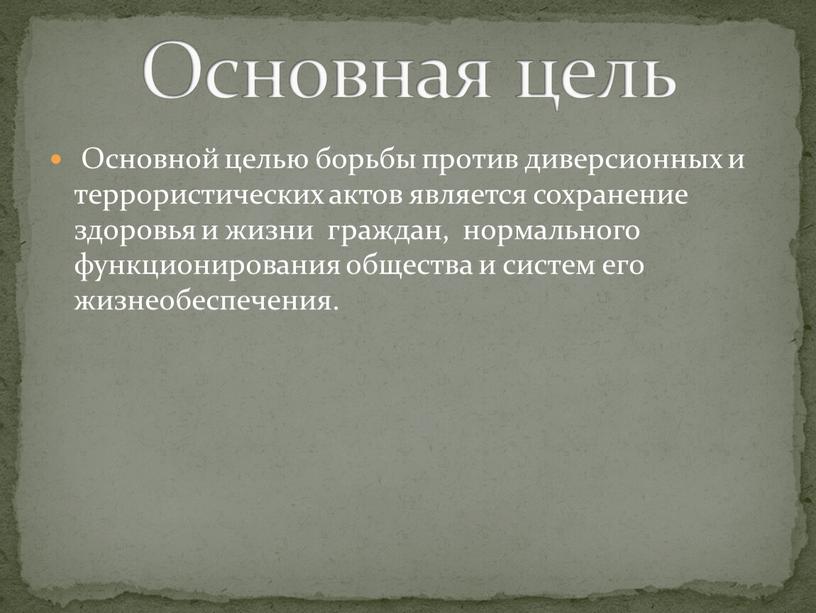 Основной целью борьбы против диверсионных и террористических актов является сохранение здоровья и жизни граждан, нормального функционирования общества и систем его жизнеобеспечения