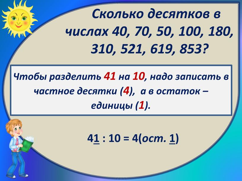 Чтобы разделить 41 на 10, надо записать в частное десятки (4), а в остаток – единицы (1)