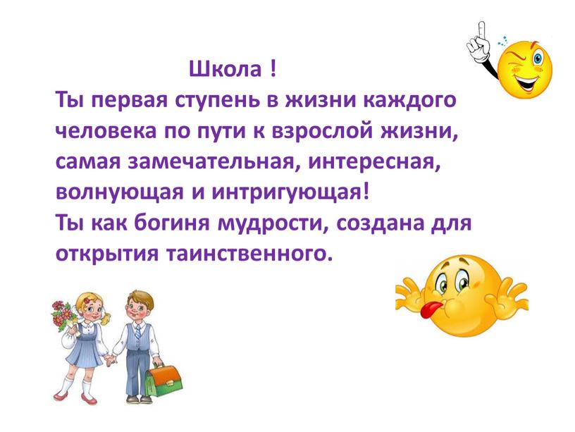 Школа ! Ты первая ступень в жизни каждого человека по пути к взрослой жизни, самая замечательная, интересная, волнующая и интригующая!