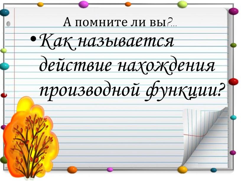 А помните ли вы?... Как называется действие нахождения производной функции?