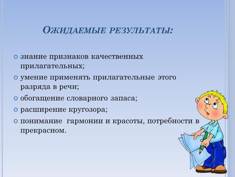 Ожидаемые результаты: знание признаков качественных прилагательных; умение применять прилагательные этого разряда в речи; обогащение словарного запаса; расширение кругозора; понимание гармонии и красоты, потребности в прекрасном