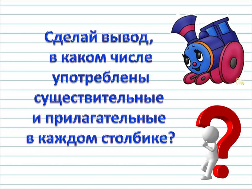 Сделай вывод, в каком числе употреблены существительные и прилагательные в каждом столбике?