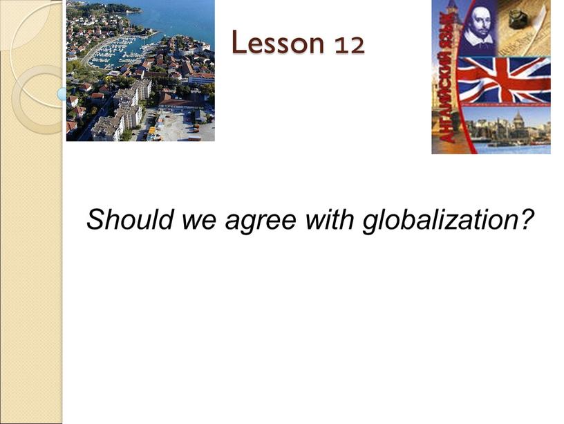 Lesson 12 Should we agree with globalization?