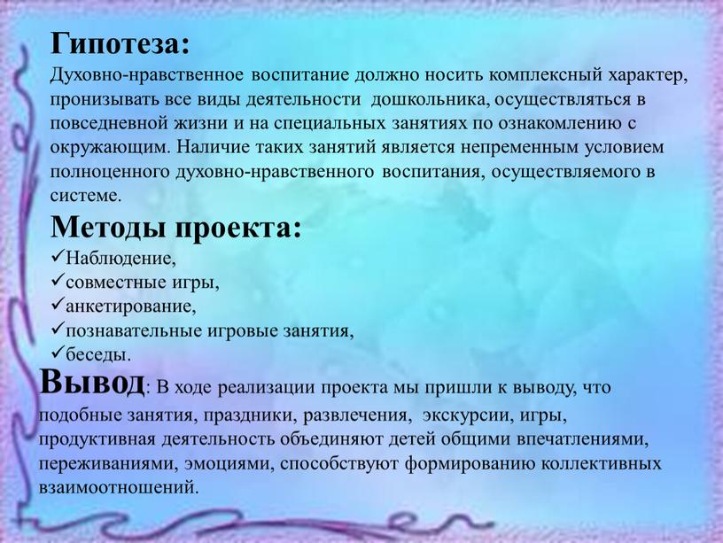 Гипотеза: Духовно-нравственное воспитание должно носить комплексный характер, пронизывать все виды деятельности дошкольника, осуществляться в повседневной жизни и на специальных занятиях по ознакомлению с окружающим