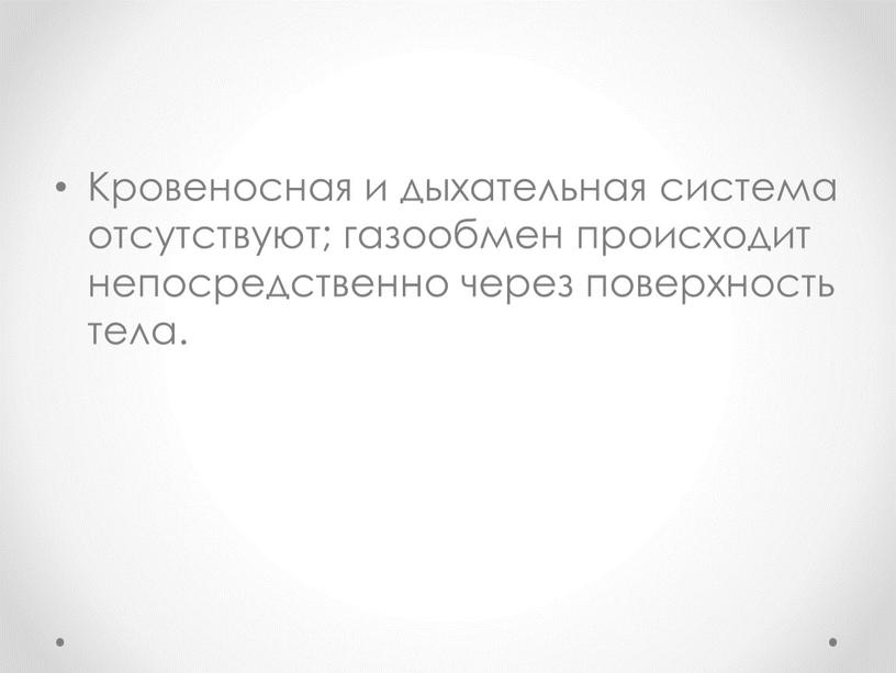 Кровеносная и дыхательная система отсутствуют; газообмен происходит непосредственно через поверхность тела