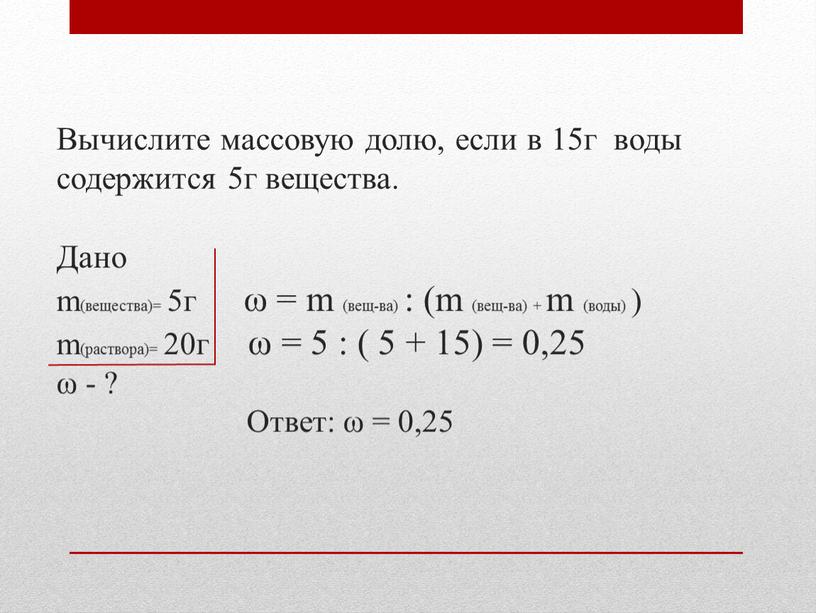 Вычислите массовую долю, если в 15г воды содержится 5г вещества