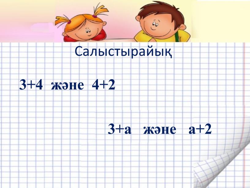 Салыстырайық 3+4 және 4+2 3+а және а+2