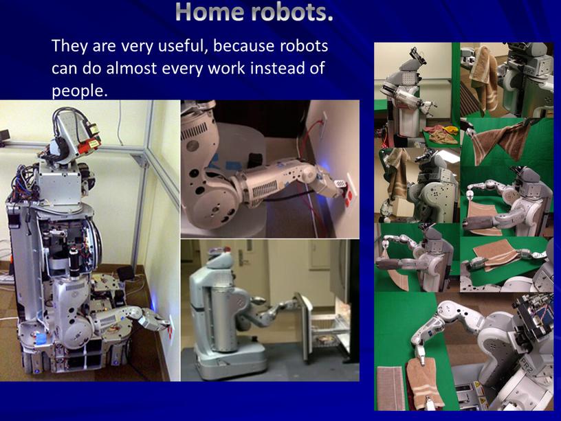 Home robots. They are very useful, because robots can do almost every work instead of people