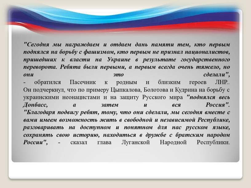 Сегодня мы награждаем и отдаем дань памяти тем, кто первым поднялся на борьбу с фашизмом, кто первым не признал националистов, пришедших к власти на