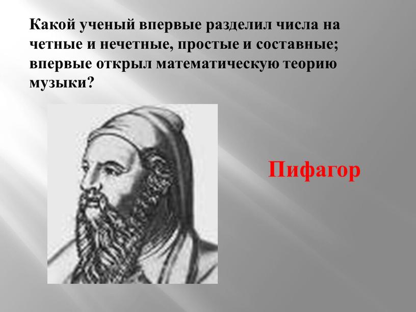 Какой ученый впервые разделил числа на четные и нечетные, простые и составные; впервые открыл математическую теорию музыки?