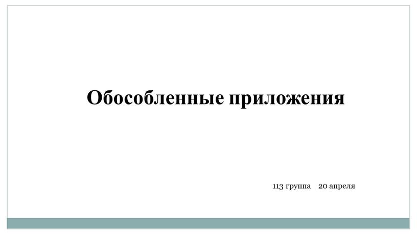 Обособленные приложения 113 группа 20 апреля