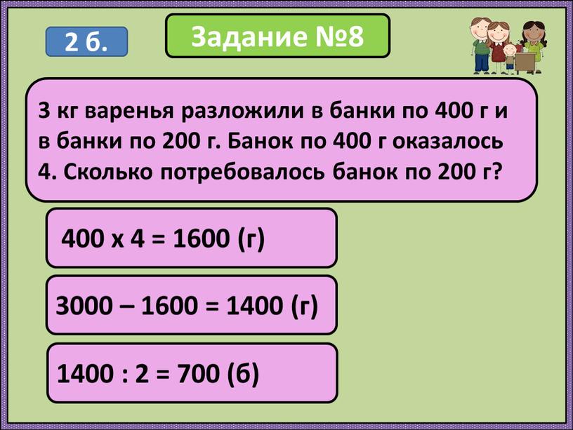 Задание №8 400 х 4 = 1600 (г) 3 кг варенья разложили в банки по 400 г и в банки по 200 г