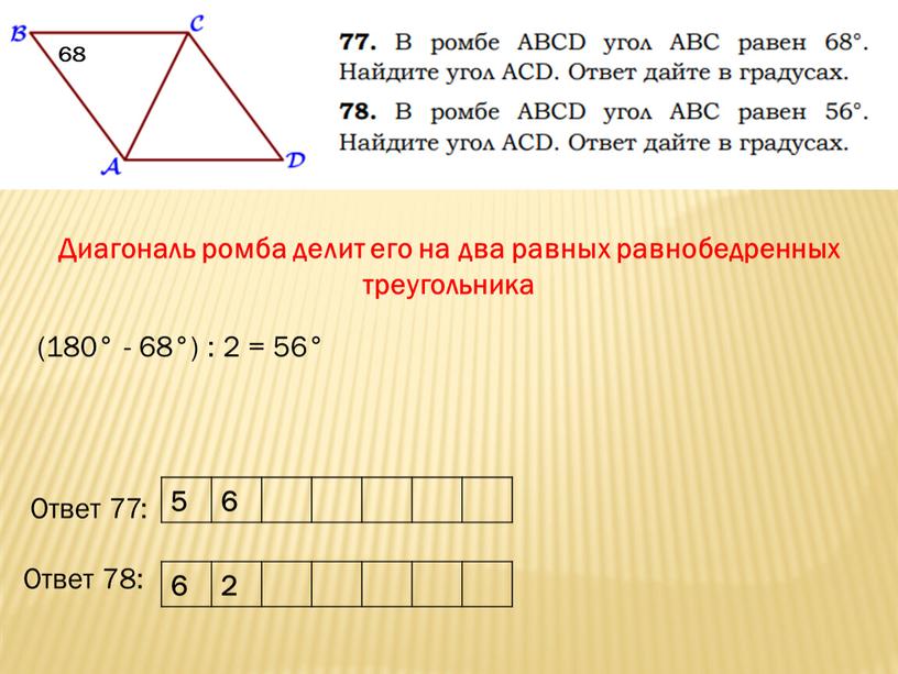 Диагональ ромба делит его на два равных равнобедренных треугольника 68 (180° - 68°) : 2 = 56°