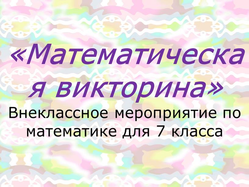 Математическая викторина» Внеклассное мероприятие по математике для 7 класса