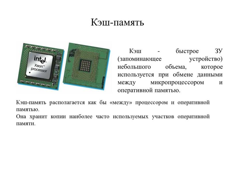 Кэш-память Кэш - быстрое ЗУ (запоминающее устройство) небольшого объема, которое используется при обмене данными между микропроцессором и оперативной памятью