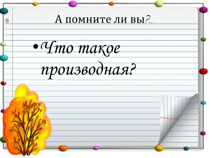 А помните ли вы?... Что такое производная?