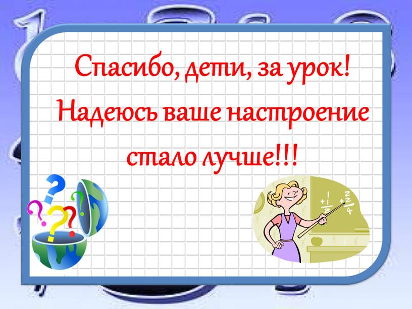 Спасибо, дети, за урок! Надеюсь ваше настроение стало лучше!!!